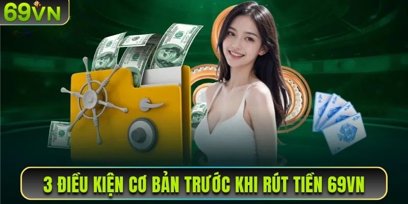 3 điều kiện cơ bản trước khi rút tiền 69VN